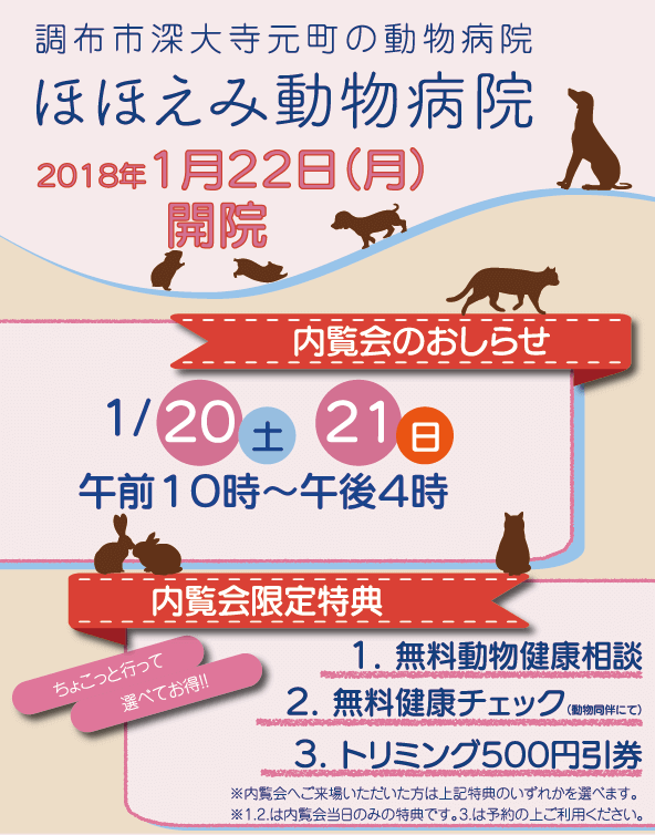 調布市深大寺の動物病院ほほえみ動物病院は1月20日、1月２１日に内覧会を開催します。内覧会にお越しいただいた方限定特典もご用意しておりますので、ぜひお越しください。調布市、三鷹市、狛江市、世田谷区でのイヌ・ネコ・ウサギ・ハムスターのご病気、健康相談ならお気軽に当院へ。